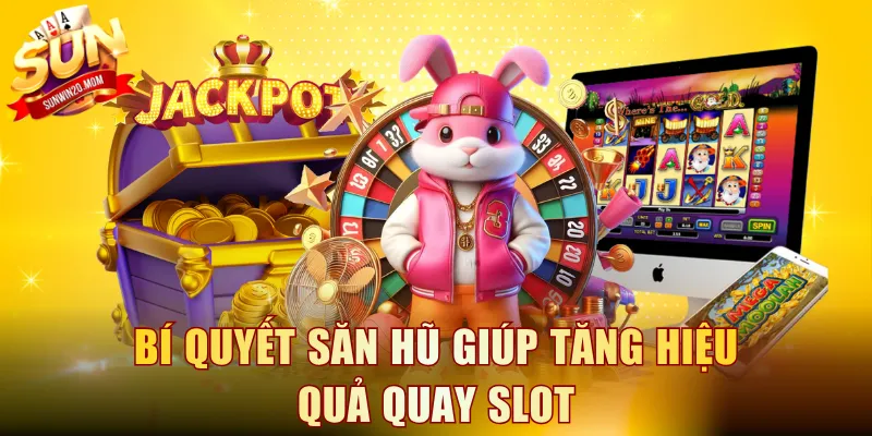 Bí quyết săn hũ giúp tăng hiệu quả quay slot