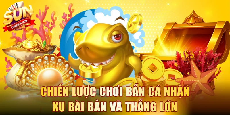 Chiến lược chơi bắn cá nhận xu bài bản và thắng lớn