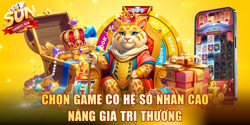 Chọn game có hệ số nhân cao nâng giá trị thưởng