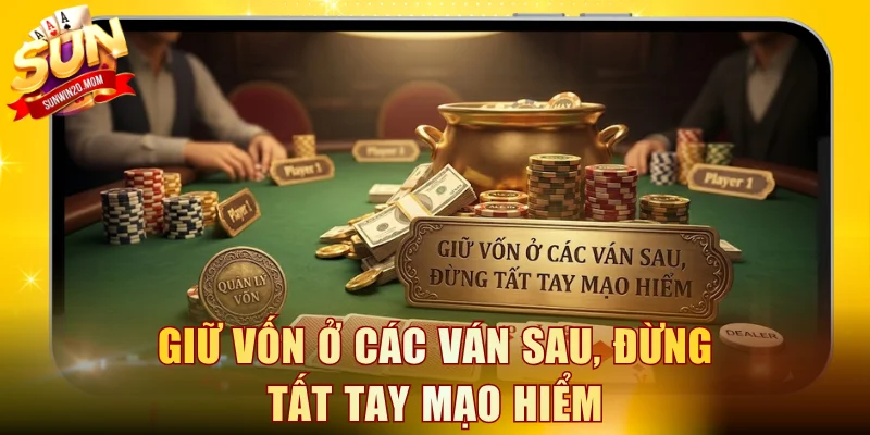 Giữ vốn ở các ván sau, đừng tất tay mạo hiểm
