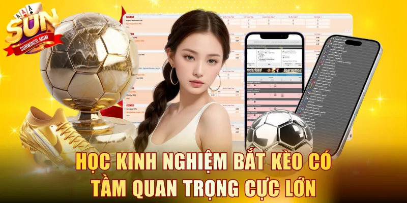 Học kinh nghiệm bắt kèo có tầm quan trọng cực lớn