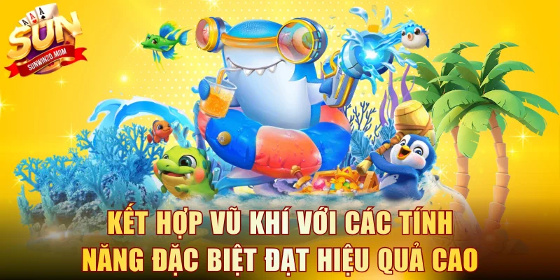 Kết hợp vũ khí với các tính năng đặc biệt để đảm bảo hiệu quả