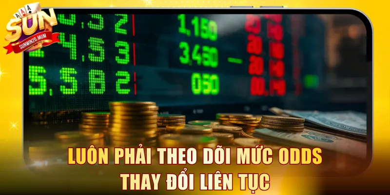 Luôn phải theo dõi mức odds thay đổi liên tục
