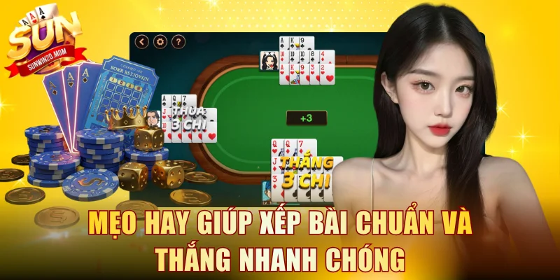 Mẹo hay giúp xếp bài chuẩn và thắng nhanh chóng