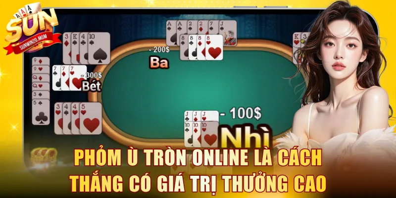 Phỏm ù tròn online là cách thắng có giá trị thưởng cao