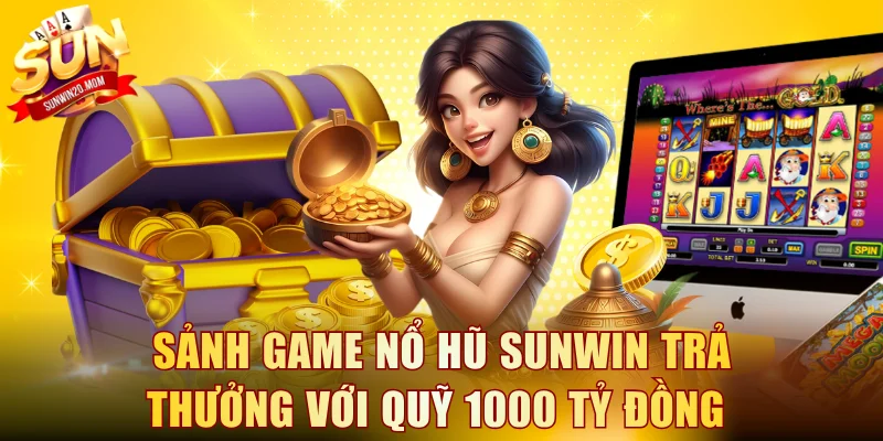 Sảnh game Nổ hũ SUNWIN trả thưởng với quỹ 1000 tỷ đồng 