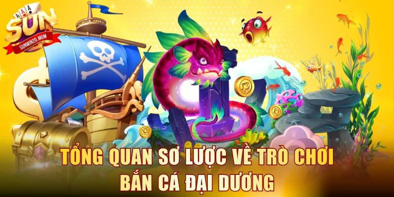 Tổng quan sơ lược về trò chơi bắn cá Đại Dương