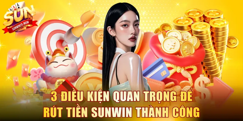 Cách Rút Tiền SUNWIN Nhanh Chóng Trong 3 Phút Cho Người Mới 3 Tuân thủ 3 điều kiện quan trọng để rút tiền SUNWIN thành công