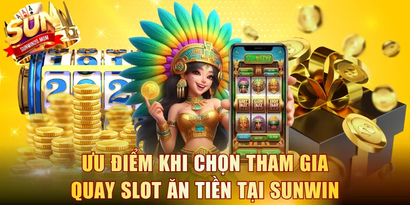 Ưu điểm khi chọn tham gia quay slot ăn tiền tại SUNWIN